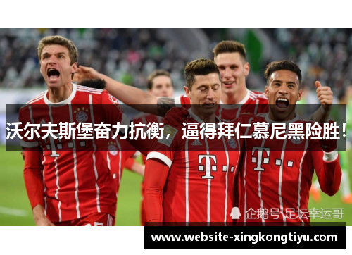 沃尔夫斯堡奋力抗衡，逼得拜仁慕尼黑险胜！