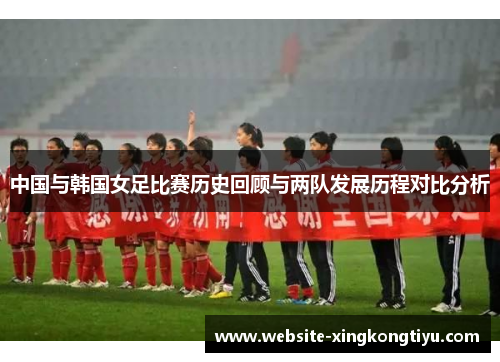 中国与韩国女足比赛历史回顾与两队发展历程对比分析