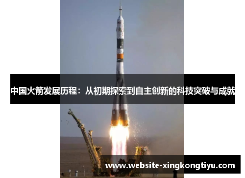 中国火箭发展历程：从初期探索到自主创新的科技突破与成就